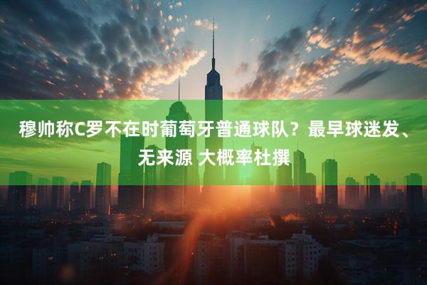 穆帅称C罗不在时葡萄牙普通球队？最早球迷发、无来源 大概率杜撰