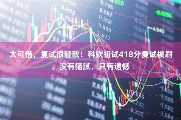 太可惜，复试很轻敌！科软初试418分复试被刷，没有猫腻，只有遗憾