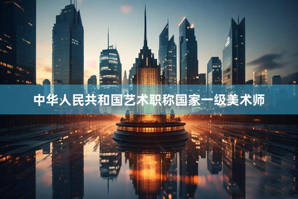 中华人民共和国艺术职称国家一级美术师