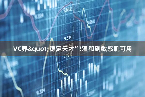 VC界"稳定天才”!温和到敏感肌可用