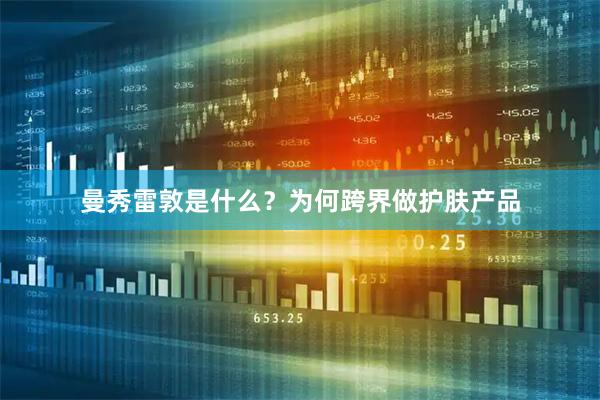 曼秀雷敦是什么？为何跨界做护肤产品