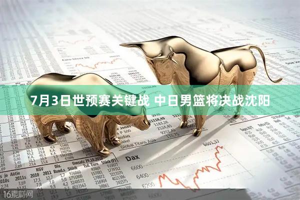 7月3日世预赛关键战 中日男篮将决战沈阳